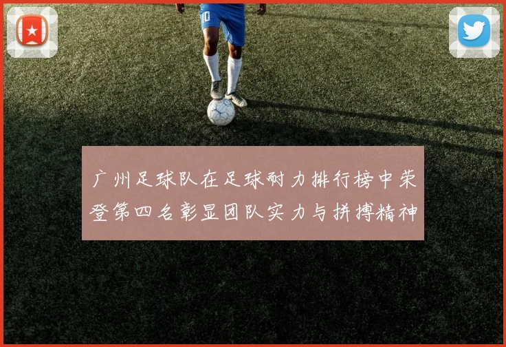 广州足球队在足球耐力排行榜中荣登第四名彰显团队实力与拼搏精神