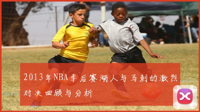 2013年NBA季后赛湖人与马刺的激烈对决回顾与分析