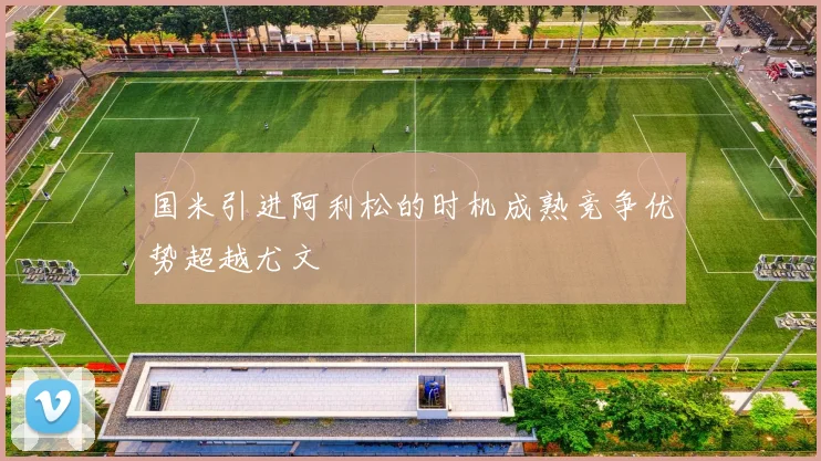 国米引进阿利松的时机成熟竞争优势超越尤文