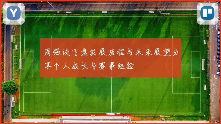 周强谈飞盘发展历程与未来展望分享个人成长与赛事经验